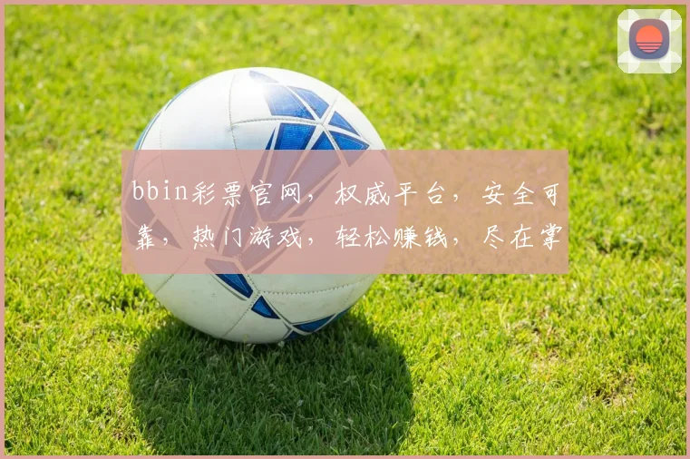 bbin彩票官网，权威平台，安全可靠，热门游戏，轻松赚钱，尽在掌握