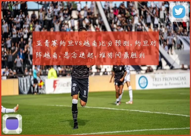 亚青赛约旦vs越南比分预测,约旦对阵越南,悬念迭起,谁将问鼎胜利