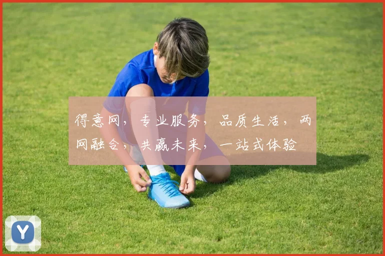 得意网，专业服务，品质生活，两网融合，共赢未来，一站式体验