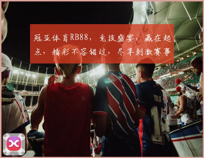 冠亚体育RB88，竞技盛宴，赢在起点，精彩不容错过，尽享刺激赛事